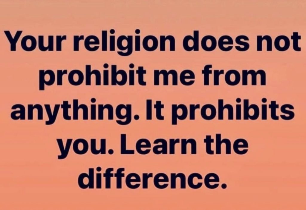 Your religion does not prohibit me from anything. It prohibits you. Learn the difference. 